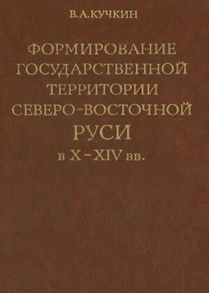 скачать книгу Формирование государственной территории Северо-Восточной Руси в X-XIV вв.