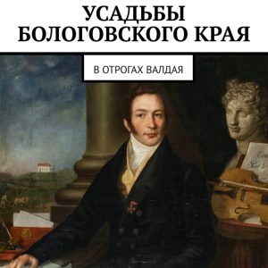 скачать книгу Усадьбы Бологовского края. В отрогах Валдая